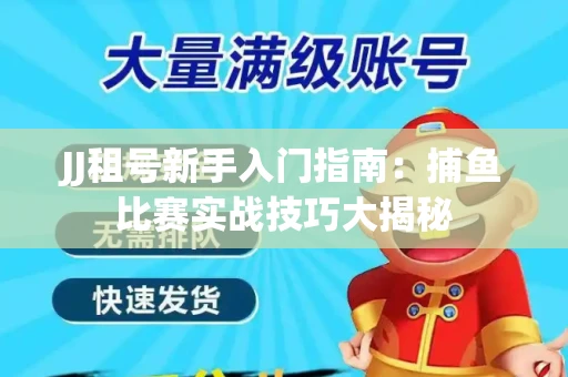 JJ租号新手入门指南：捕鱼比赛实战技巧大揭秘